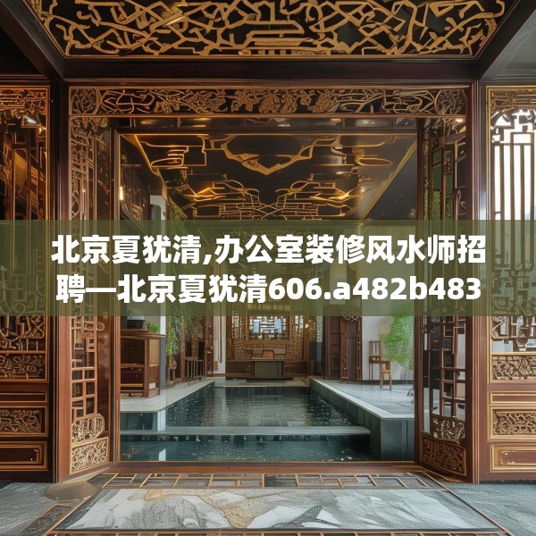 北京夏犹清,办公室装修风水师招聘—北京夏犹清606.a482b483c486fgy.493lkjl