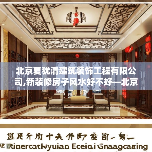 北京夏犹清建筑装饰工程有限公司,新装修房子风水好不好—北京夏犹清建筑装饰工程有限公司123.adewqe
