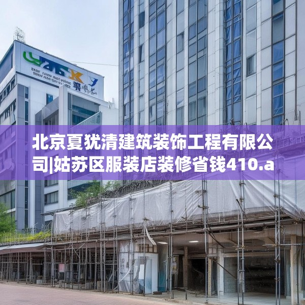 北京夏犹清建筑装饰工程有限公司|姑苏区服装店装修省钱410.a286b287c290fgy.297xczxv