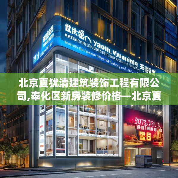 北京夏犹清建筑装饰工程有限公司,奉化区新房装修价格—北京夏犹清建筑装饰工程有限公司375.a251b252c255fgy.262fhsg