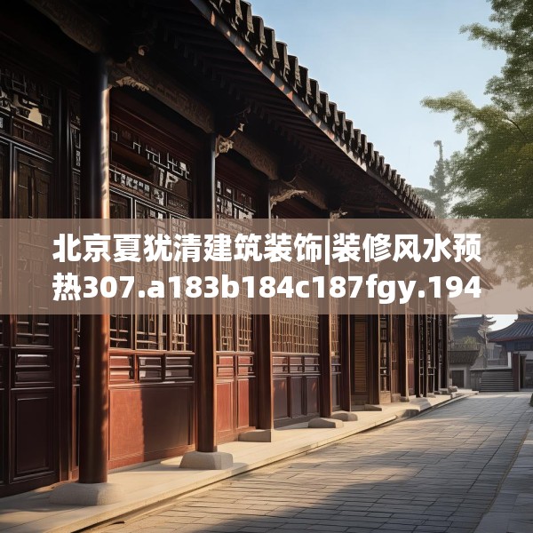 北京夏犹清建筑装饰|装修风水预热307.a183b184c187fgy.194jhhj