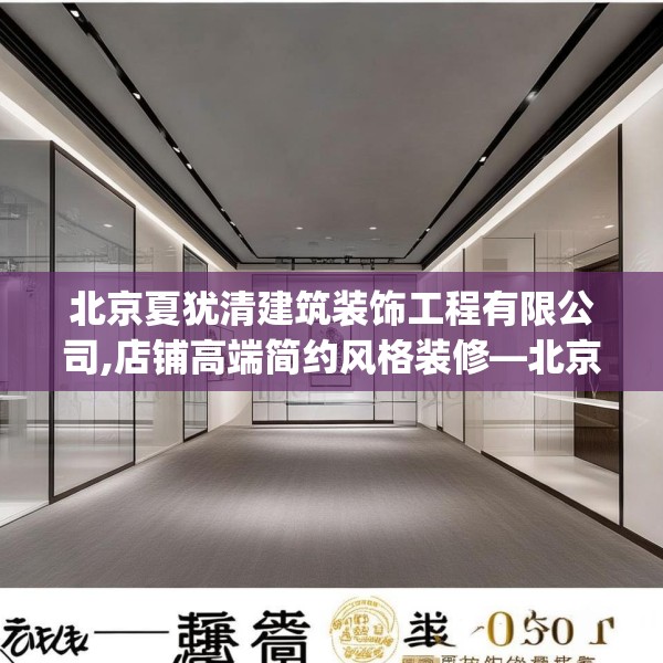 北京夏犹清建筑装饰工程有限公司,店铺高端简约风格装修—北京夏犹清建筑装饰工程有限公司525.a401b402c405fgy.412uyk