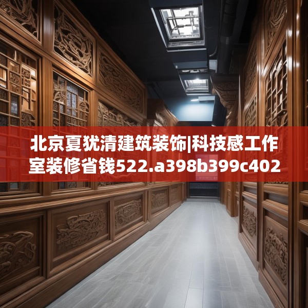 北京夏犹清建筑装饰|科技感工作室装修省钱522.a398b399c402fgy.409nbn