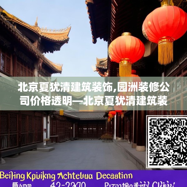 北京夏犹清建筑装饰,园洲装修公司价格透明—北京夏犹清建筑装饰201.a77b78c81fgy.88uyk