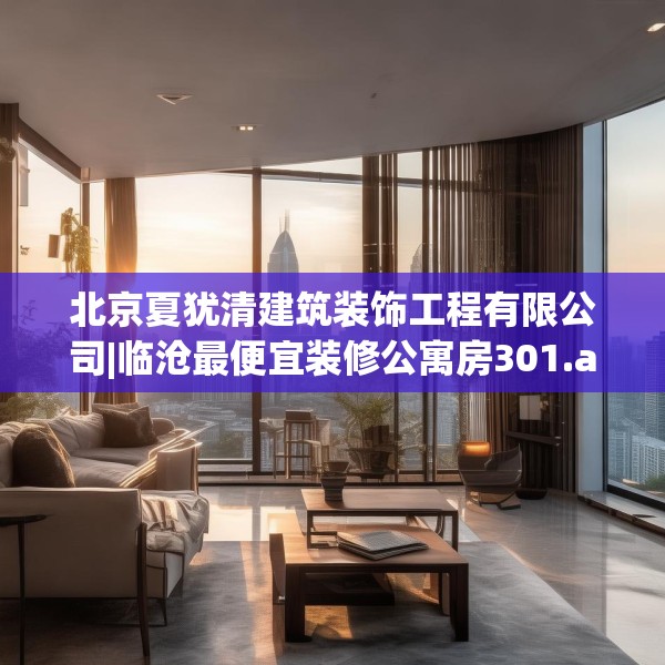 北京夏犹清建筑装饰工程有限公司|临沧最便宜装修公寓房301.a177b178c181fgy.188poiy