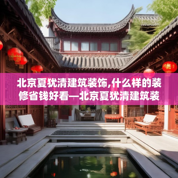 北京夏犹清建筑装饰,什么样的装修省钱好看—北京夏犹清建筑装饰402.a278b279c282fgy.289dsfds