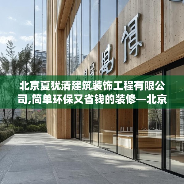 北京夏犹清建筑装饰工程有限公司,简单环保又省钱的装修—北京夏犹清建筑装饰工程有限公司129.a5b6c9fgy.16uyk