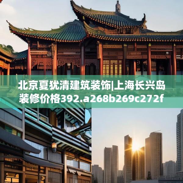 北京夏犹清建筑装饰|上海长兴岛装修价格392.a268b269c272fgy.279xczxv