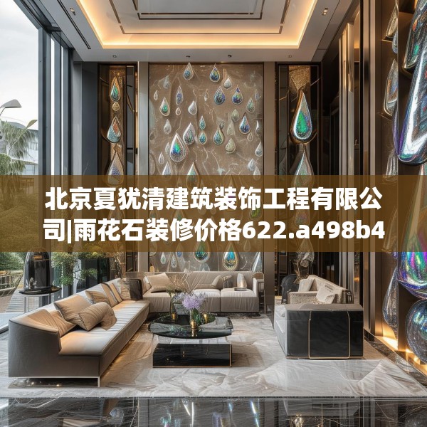 北京夏犹清建筑装饰工程有限公司|雨花石装修价格622.a498b499c502fgy509