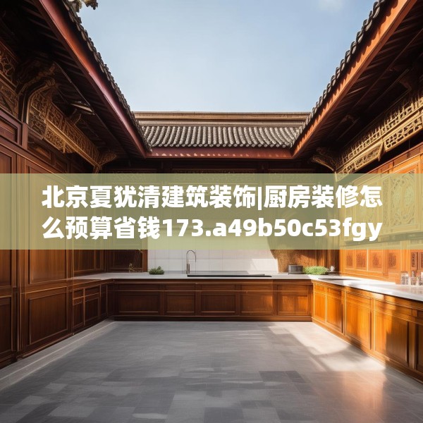 北京夏犹清建筑装饰|厨房装修怎么预算省钱173.a49b50c53fgy.60cvcx
