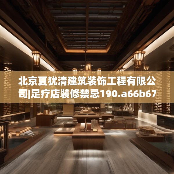北京夏犹清建筑装饰工程有限公司|足疗店装修禁忌190.a66b67c70fgy.77sdA