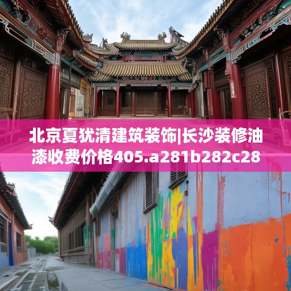 北京夏犹清建筑装饰|长沙装修油漆收费价格405.a281b282c285fgy.292fghfd