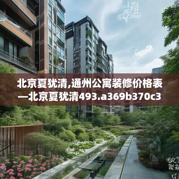 北京夏犹清,通州公寓装修价格表—北京夏犹清493.a369b370c373fgy.380fdsfds