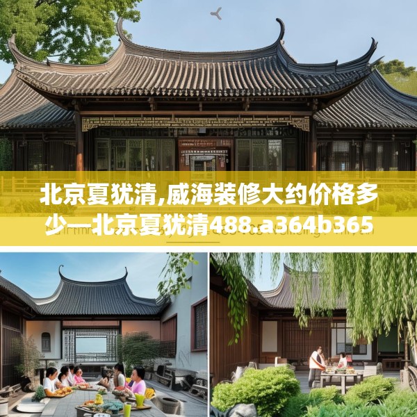 北京夏犹清,威海装修大约价格多少—北京夏犹清488.a364b365c368fgy.37576664