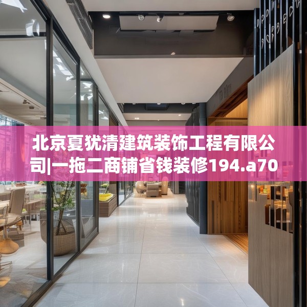 北京夏犹清建筑装饰工程有限公司|一拖二商铺省钱装修194.a70b71c74fgy.81xczxv