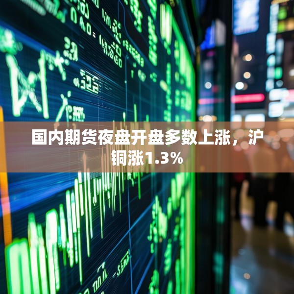 国内期货夜盘开盘多数上涨，沪铜涨1.3%