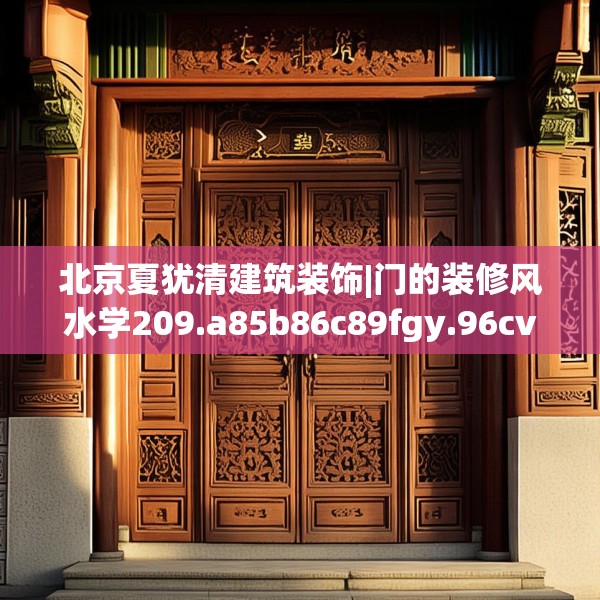 北京夏犹清建筑装饰|门的装修风水学209.a85b86c89fgy.96cvcx