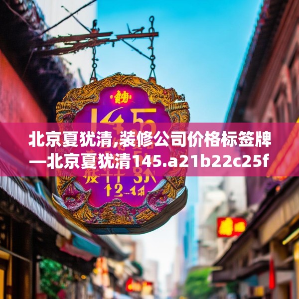 北京夏犹清,装修公司价格标签牌—北京夏犹清145.a21b22c25fgy.32jhhj