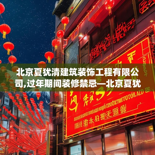 北京夏犹清建筑装饰工程有限公司,过年期间装修禁忌—北京夏犹清建筑装饰工程有限公司525.a401b402c405fgy.412uyk