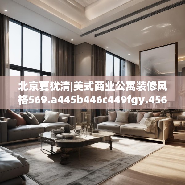 北京夏犹清|美式商业公寓装修风格569.a445b446c449fgy.456cvcx