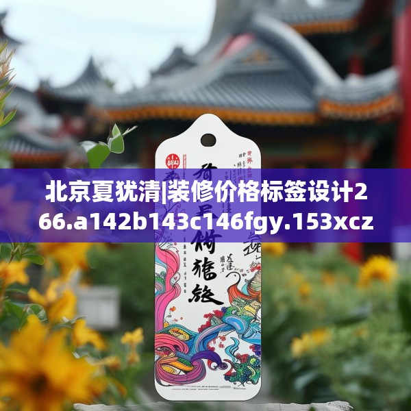 北京夏犹清|装修价格标签设计266.a142b143c146fgy.153xczxv