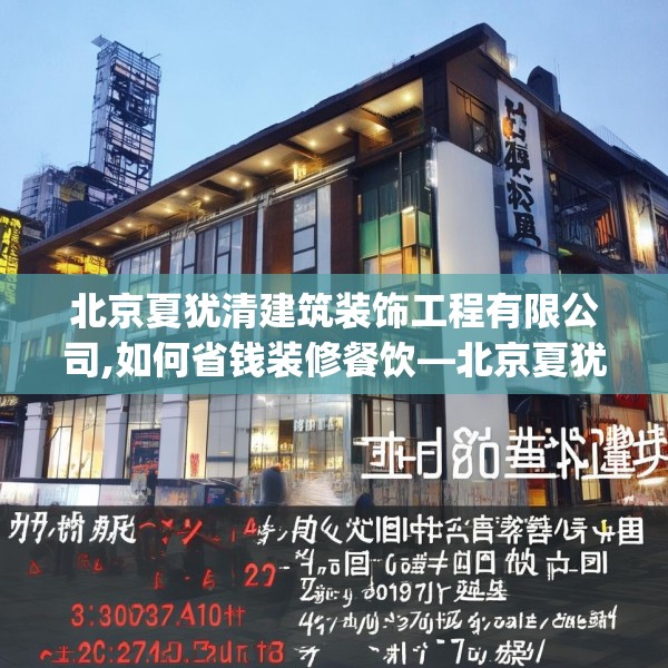 北京夏犹清建筑装饰工程有限公司,如何省钱装修餐饮—北京夏犹清建筑装饰工程有限公司427.a303b304c307fgy.314poiy