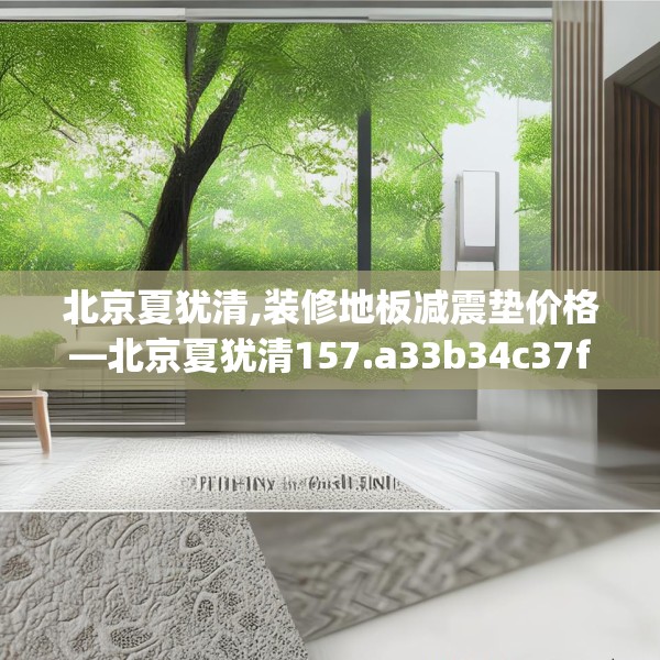 北京夏犹清,装修地板减震垫价格—北京夏犹清157.a33b34c37fgy.44poiy