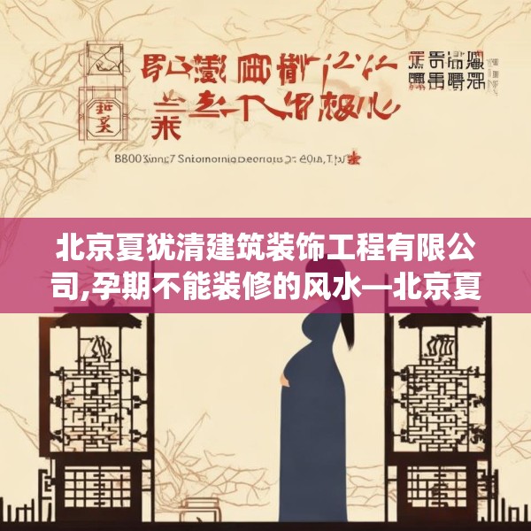 北京夏犹清建筑装饰工程有限公司,孕期不能装修的风水—北京夏犹清建筑装饰工程有限公司220.a96b97c100fgy.107htyj