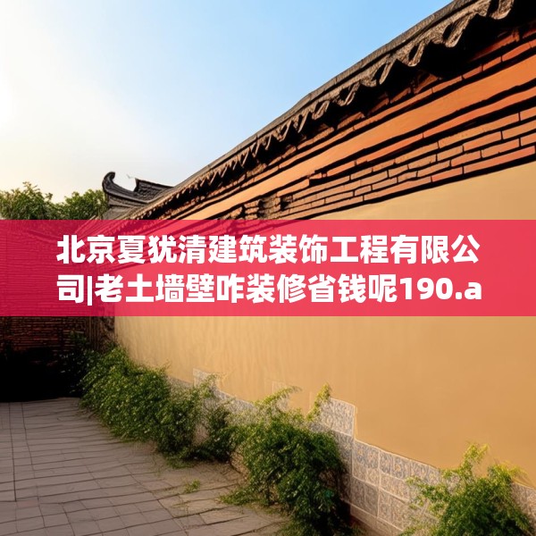 北京夏犹清建筑装饰工程有限公司|老土墙壁咋装修省钱呢190.a66b67c70fgy.77sdA