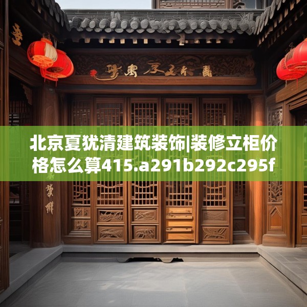 北京夏犹清建筑装饰|装修立柜价格怎么算415.a291b292c295fgy.302jhhj