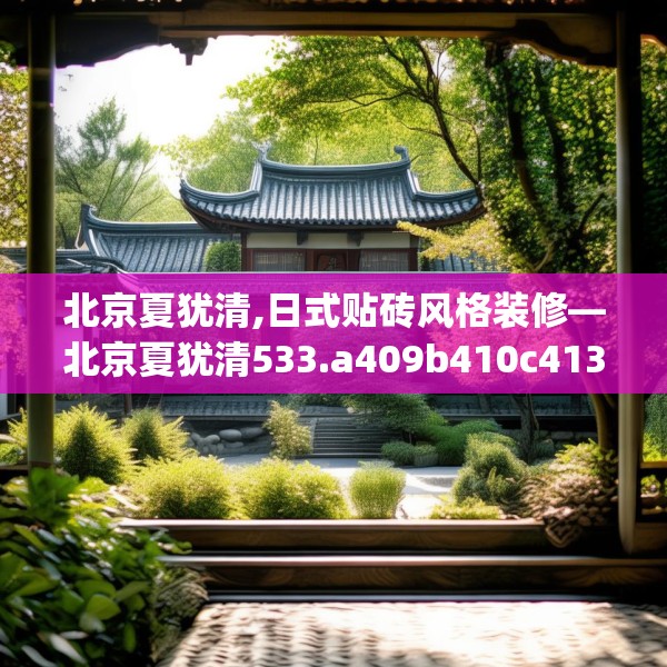 北京夏犹清,日式贴砖风格装修—北京夏犹清533.a409b410c413fgy.420cvcx