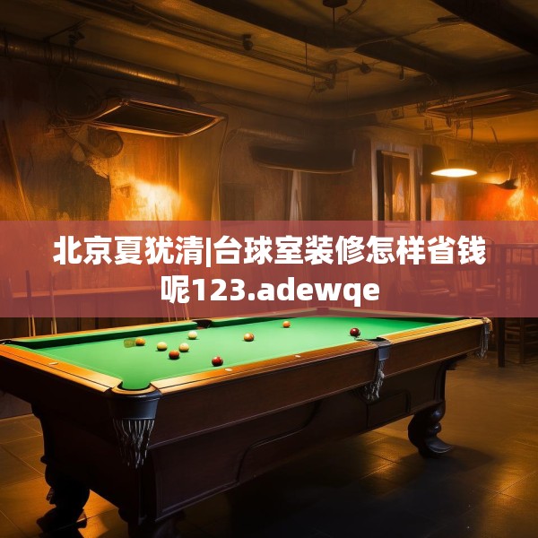 北京夏犹清|台球室装修怎样省钱呢123.adewqe