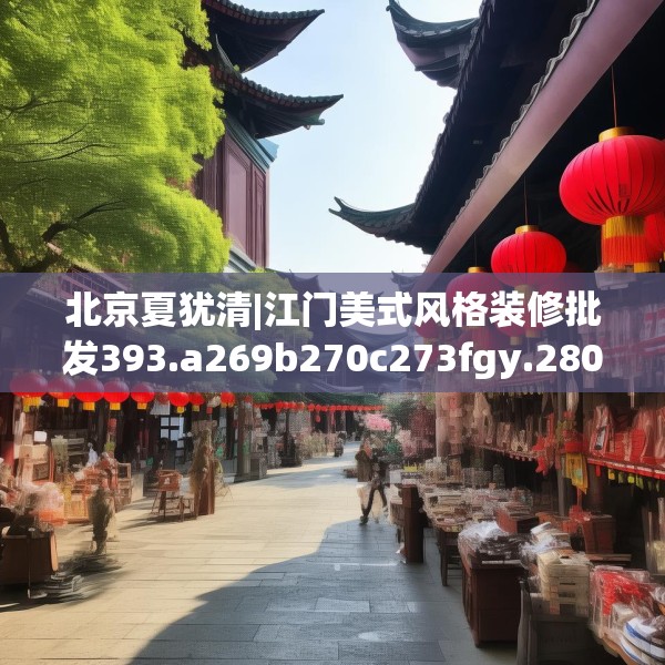 北京夏犹清|江门美式风格装修批发393.a269b270c273fgy.280fhsg