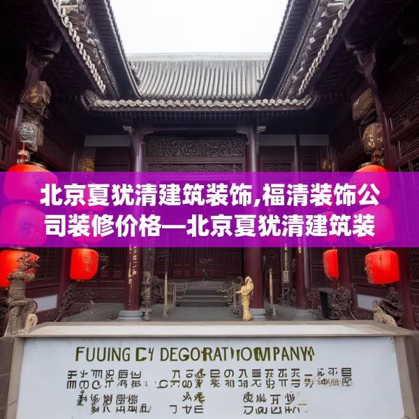 北京夏犹清建筑装饰,福清装饰公司装修价格—北京夏犹清建筑装饰416.a292b293c296fgy.30376668