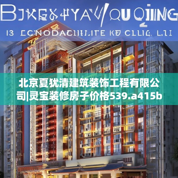 北京夏犹清建筑装饰工程有限公司|灵宝装修房子价格539.a415b416c419fgy.426bnbn