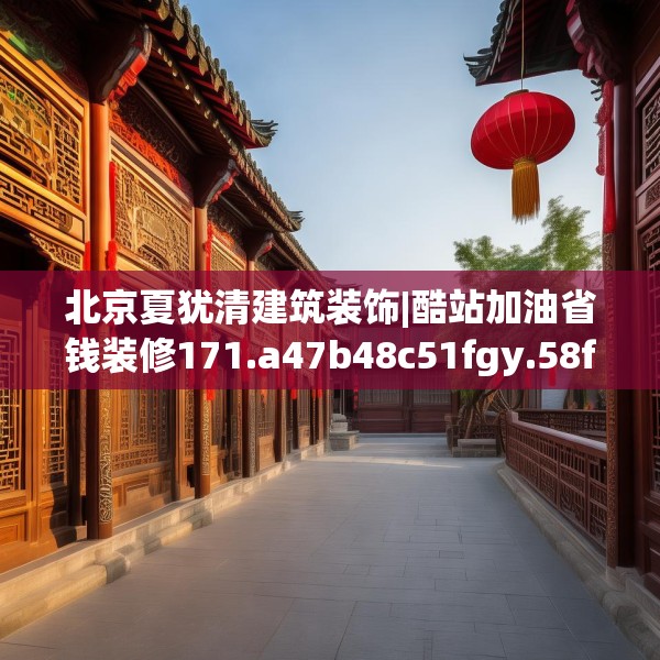 北京夏犹清建筑装饰|酷站加油省钱装修171.a47b48c51fgy.58fghfd