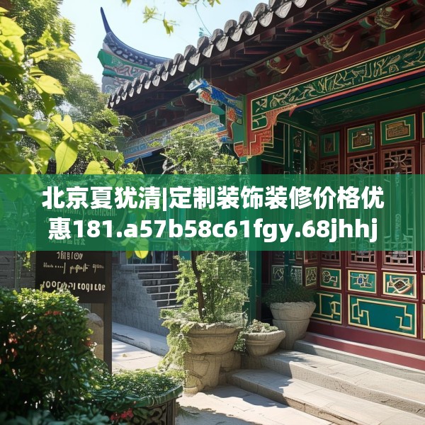 北京夏犹清|定制装饰装修价格优惠181.a57b58c61fgy.68jhhj