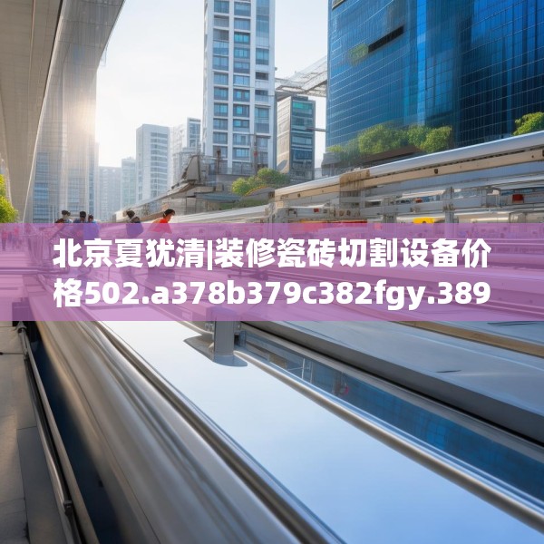 北京夏犹清|装修瓷砖切割设备价格502.a378b379c382fgy.389dewqe