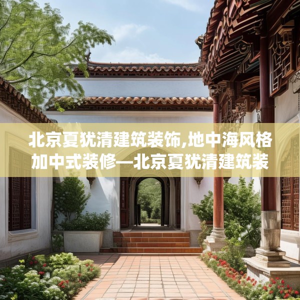 北京夏犹清建筑装饰,地中海风格加中式装修—北京夏犹清建筑装饰511.a387b388c391fgy.398fdsfds