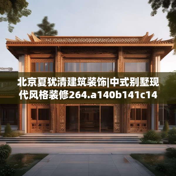 北京夏犹清建筑装饰|中式别墅现代风格装修264.a140b141c144fgy.151lkjl