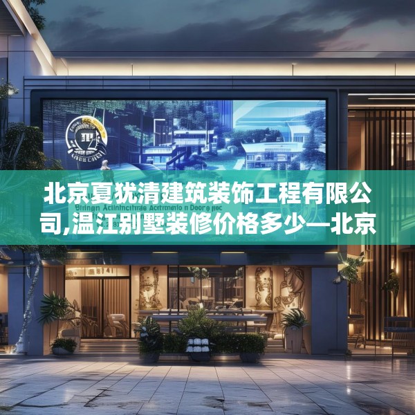 北京夏犹清建筑装饰工程有限公司,温江别墅装修价格多少—北京夏犹清建筑装饰工程有限公司213.a89b90c93fgy.100fhsg