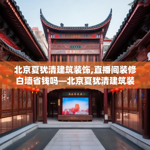 北京夏犹清建筑装饰,直播间装修白墙省钱吗—北京夏犹清建筑装饰431.a307b308c311fgy.318bnbn