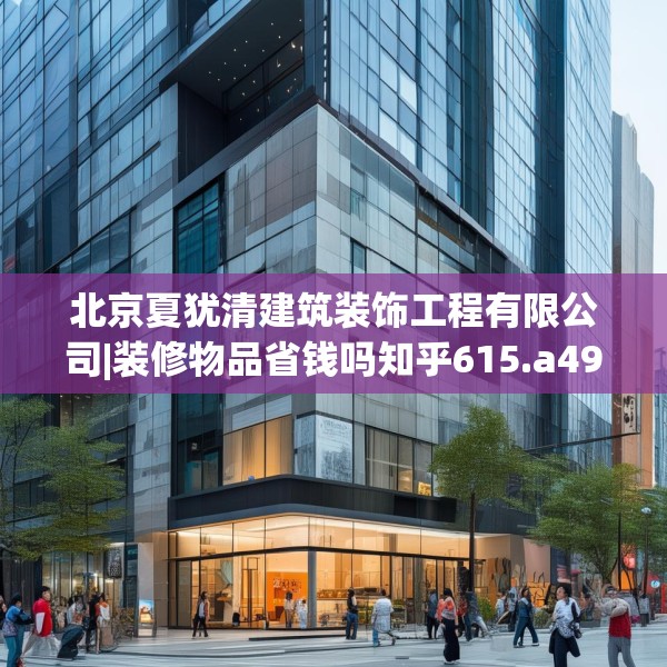 北京夏犹清建筑装饰工程有限公司|装修物品省钱吗知乎615.a491b492c495fgy.502uyk