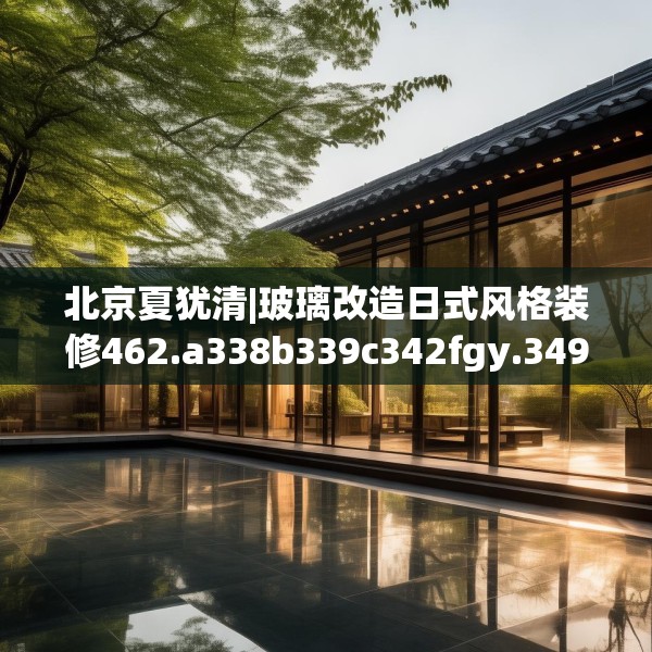 北京夏犹清|玻璃改造日式风格装修462.a338b339c342fgy.349lkjl
