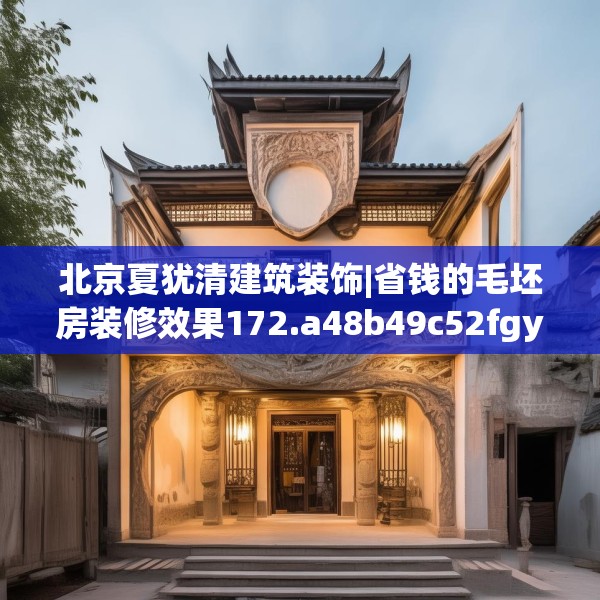 北京夏犹清建筑装饰|省钱的毛坯房装修效果172.a48b49c52fgy.59sdA