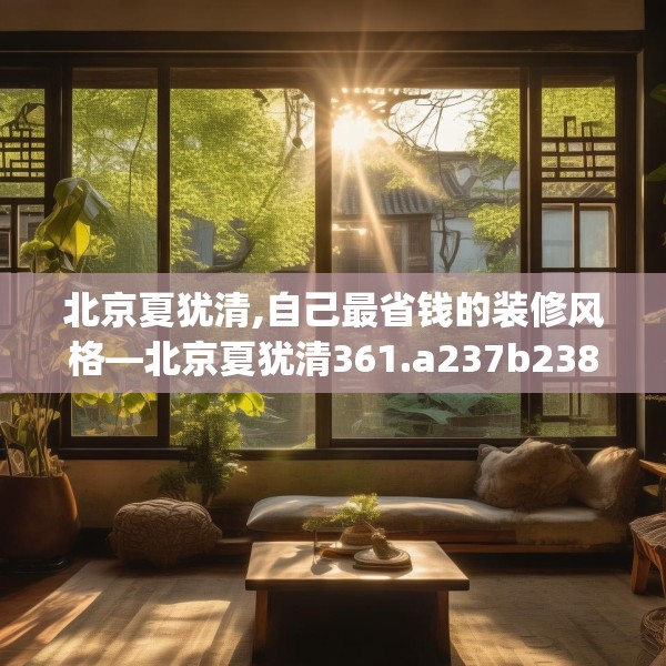 北京夏犹清,自己最省钱的装修风格—北京夏犹清361.a237b238c241fgy.248jhhj