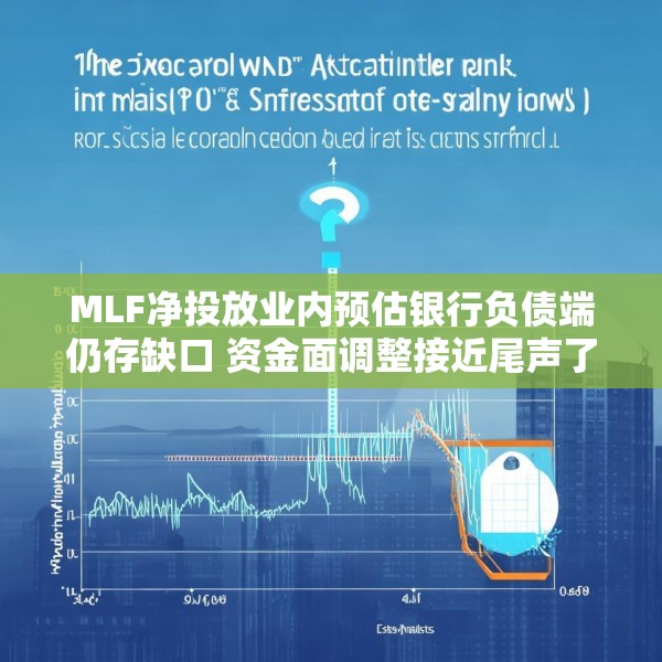 MLF净投放业内预估银行负债端仍存缺口 资金面调整接近尾声了吗？