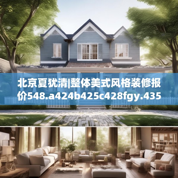 北京夏犹清|整体美式风格装修报价548.a424b425c428fgy.435wew