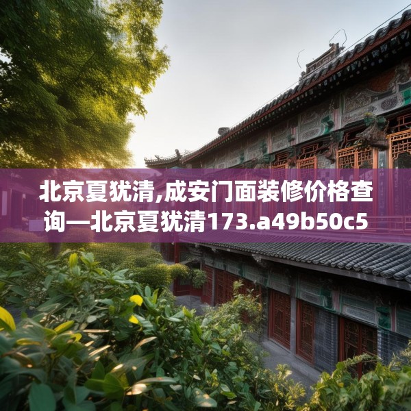 北京夏犹清,成安门面装修价格查询—北京夏犹清173.a49b50c53fgy.60cvcx