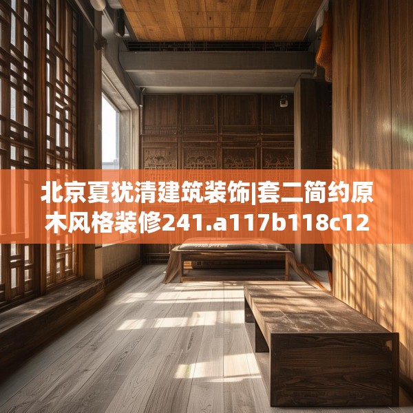 北京夏犹清建筑装饰|套二简约原木风格装修241.a117b118c121fgy.128fdsfds